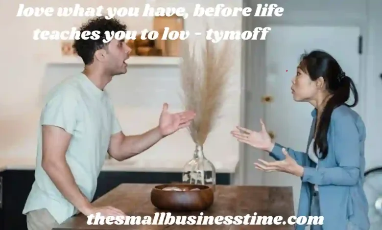 love what you have, before life teaches you to lov - tymoff