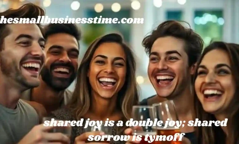 shared joy is a double joy; shared sorrow is tymoff
